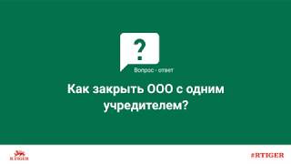 Как закрыть ООО с одним учредителем?