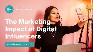 Figuring It Out EP 15 - The Marketing Impact of Digital Influencers