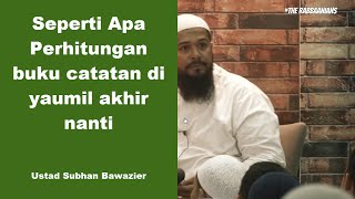 Perhitungan Buku Catatan di Yaumil Akhir ? - Ustadz Subhan Bawazier