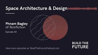 Space Architecture & Design with Phnam Bagley of Nonfiction Design | Build The Future Podcast