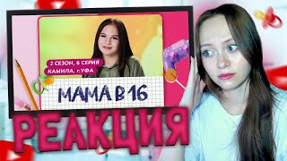 [РЕАКЦИЯ] МАМА В 16 | 2 СЕЗОН, 6 ВЫПУСК | КАМИЛА, УФА