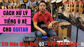 Cách xử lý triệt để tiếng bị ù è cho guitar