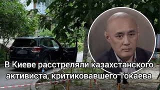 В Киеве расстреляли казахстанского активиста, критиковавшего Токаева