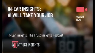 In-Ear Insights: AI Will Take Your Job