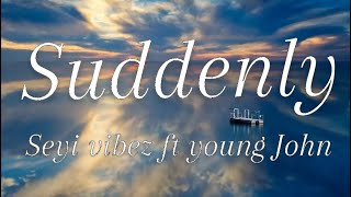 Seyi Vibez  - Suddenly( Feat. Young John)(Lyrics)