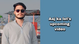 Aaj ka let's upcoming video