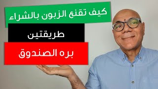 كيف تقنع العميل بالشراء | طريقتين بره الصندوق