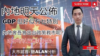 [大市銘言] 內地明天公佈 GDP 但好似冇乜特別 內地會吾會出台政策救市呢?聽 Alan 如何分析 ｜李澤銘｜財經特務