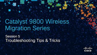 9800 Migration 5: Troubleshooting Tips & Tricks