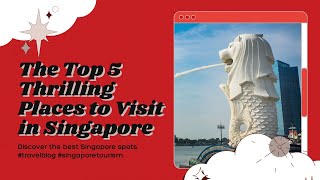 The Top 5 Thrilling Places To Visit In Singapore