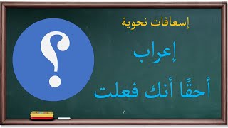 إعراب أسلوب أحقا أنك فعلت | إسعافات نحوية |18|