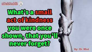 What’s a small act of kindness you were once shown, that you’ll never forget?