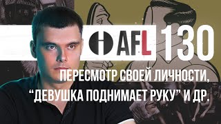 AFL-130 | Пересмотр своей личности. "Девушка поднимает руку" и др.