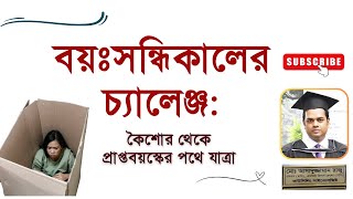 বয়ঃসন্ধিকালের চ্যালেঞ্জ: কৈশোর থেকে প্রাপ্তবয়স্কের পথে যাত্রা। কাউন্সেলিং সাইকোলজিস্ট রাজু আকন