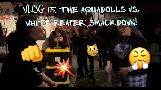 VLOG 15: THE AQUADOLLS VS. WHITE REAPER: SMACKDOWN!