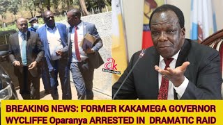 BREAKING NEWS: FORMER KAKAMEGA GOVERNOR WYCLIFFE OPARANYA ARRESTED IN  DRAMATIC RAID