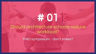 MAD Symposium #01 - Should Architecture Schools reduce workload?