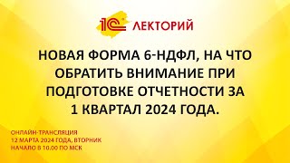 1C:Лекторий 12.03.24 Новая форма 6-НДФЛ, на что обратить внимание при отчетности за 1 квартал 2024