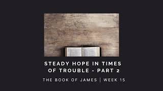 Steady Hope in Times of Trouble Part 2 | James Week 15 | SERMON AUDIO