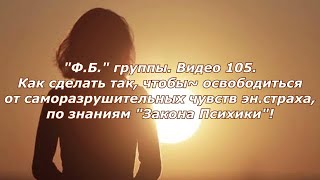 Ф.Б. группы  Видео 105 Как сделать так, чтобы  освободиться от негативных саморазрушительных чувств