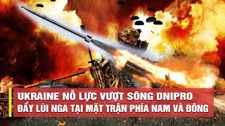 Tiêu điểm quốc tế tối 10/8: Ukraine nỗ lực vượt sông Dnipro