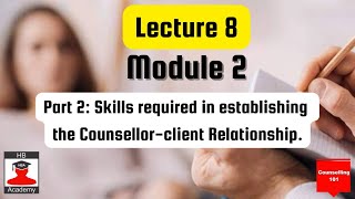 Lecture 8 Module 2 Part 2 Skills required in establishing the Counsellor-client Relationship.