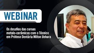 Webinário - Os desafios das coroas metalocerâmicas - Milton Uehara