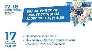 Международный медицинский конгресс "Педиатрия 2023: вместе создаем здоровое будущее". 17.10, зал №1