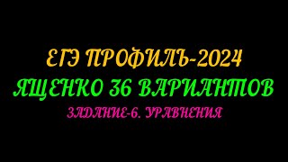 ЕГЭ ПРОФИЛЬ-2024 ЯЩЕНКО 36 ВАРИАНТОВ. ЗАДАНИЕ-6 УРАВНЕНИЯ