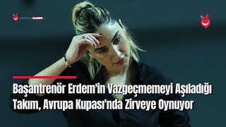 Başantrenör Erdem'in Vazgeçmemeyi Aşıladığı Takım, Avrupa Kupası'nda Zirveye Oynuyor