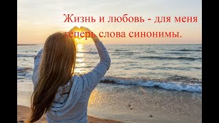 Жизнь и любовь - для меня теперь слова синонимы.