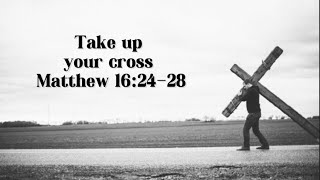 Matthew 16:24-28, Take up your cross and follow me.