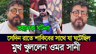 সেদিন রাতে যা ঘটেছিল শাকিবের সাথে মুখ খুললেন নায়ক ওমর সানী | Shakib Khan | Omar Sani