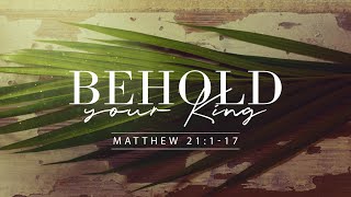 Matthew 21:1-17 | Behold Your King | Dr.Matthew Dodd