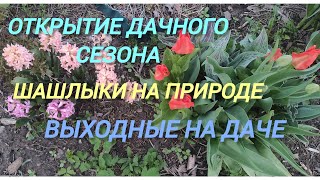 Открытие дачного сезона с шашлыками. Выходные на даче.