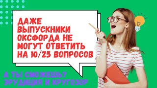 НАСКОЛЬКО ВЫ УМНЫ?ТЕСТ НА КРУГОЗОР И ЭРУДИЦИЮ.