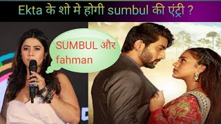 Ekta के शो मे क्या Sumbul और fahman दिखेंगे साथ|| जानिए पूरी खबर