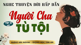 Truyện Ngắn: Người Cha Tù Tội Tập 10 [Hết] - Mc Tâm An diễn đọc truyền cảm, sâu lắng nghe là ghiền