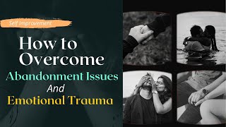 How Do You Overcome Abandonment Issues and Emotional Trauma?