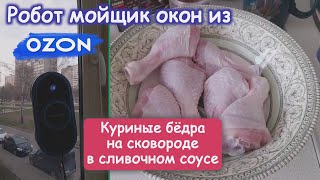 Vlog. Куриные голени в сливочном соусе. Робот мойщик окон из OZON. Принимаю работу