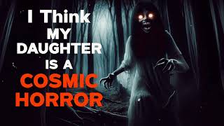 "I Think My Daughter Is A Cosmic Horror" Creepypasta Scary Story