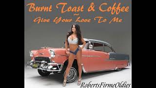 Burnt Toast & Coffee ~ Give Your Love To Me