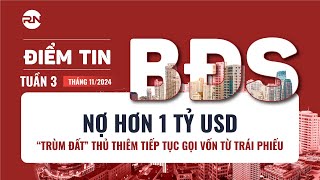 NỢ HƠN 1 TỶ USD, "TRÙM ĐẤT" THỦ THIÊM TIẾP TỤC GỌI VỐN TRÁI PHIẾU |Điểm tin BĐS tuần 3 tháng 11/2024