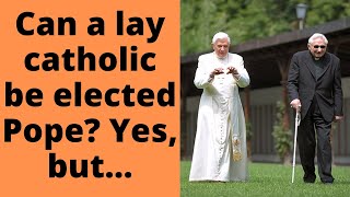 Can a lay catholic be elected Pope? Yes, but…