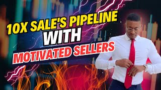 How To 10X Sale’s Pipeline With Motivated Sellers