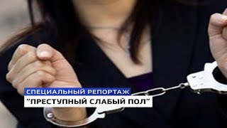 "ПРЕСТУПНЫЙ СЛАБЫЙ ПОЛ" Специальный репортаж Анны Лебединской