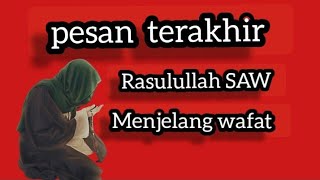 pesan Terakhir Baginda Rasulullah SAW, menjelang wafat