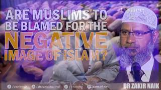 ARE MUSLIMS TO BE BLAMED FOR THE NEGATIVE IMAGE OF ISLAM    DR ZAKIR NAIK    BY   IRFI    YouTube