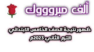 ظهور نتيجة الصف الخامس الابتدائي الترم التاني 2023م.