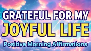 GRATEFUL FOR MY HAPPY, JOYFUL, ABUNDANT LIFE 🌞 Positive Morning Gratitude Affirmations